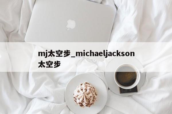 mj太空步_michaeljackson太空步