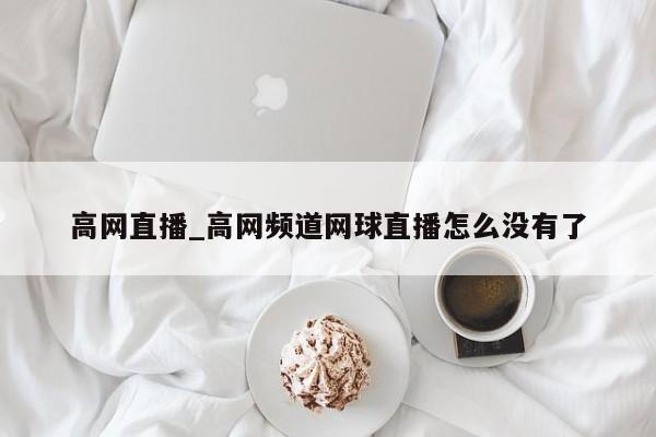 高网直播_高网频道网球直播怎么没有了