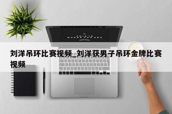 刘洋吊环比赛视频_刘洋获男子吊环金牌比赛视频