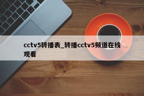 cctv5转播表_转播cctv5频道在线观看
