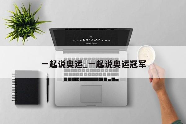 一起说奥运_一起说奥运冠军