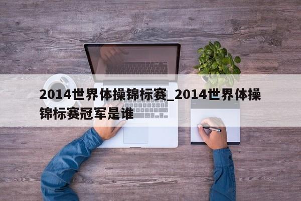 2014世界体操锦标赛_2014世界体操锦标赛冠军是谁