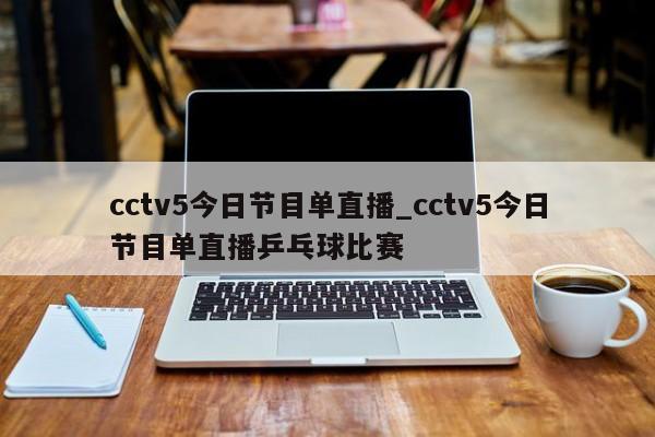 cctv5今日节目单直播_cctv5今日节目单直播乒乓球比赛