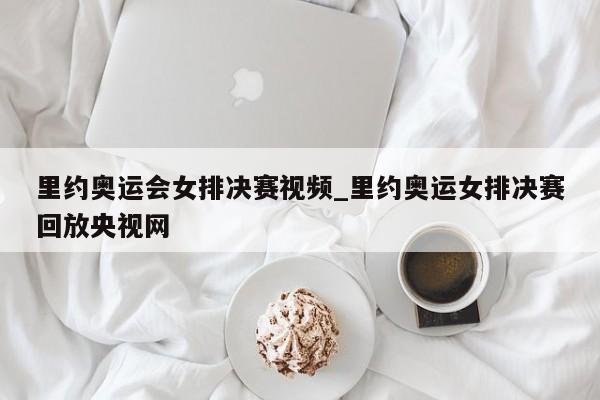 里约奥运会女排决赛视频_里约奥运女排决赛回放央视网