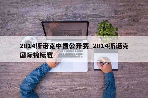 2014斯诺克中国公开赛_2014斯诺克国际锦标赛