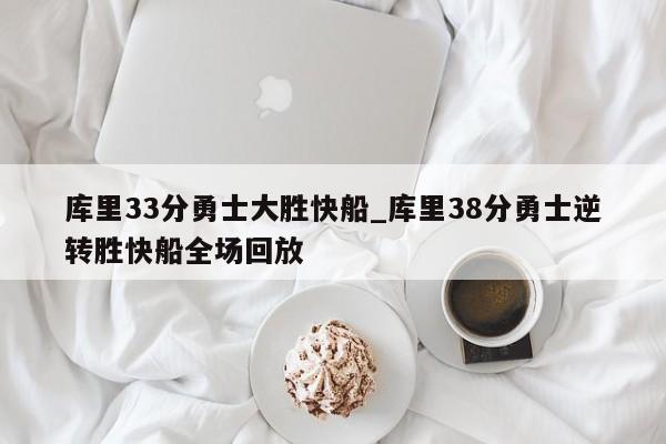 库里33分勇士大胜快船_库里38分勇士逆转胜快船全场回放