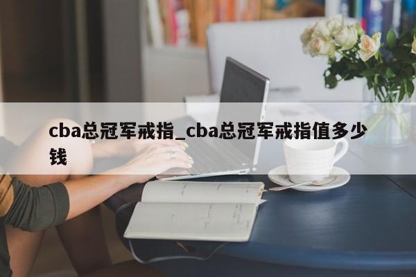 cba总冠军戒指_cba总冠军戒指值多少钱