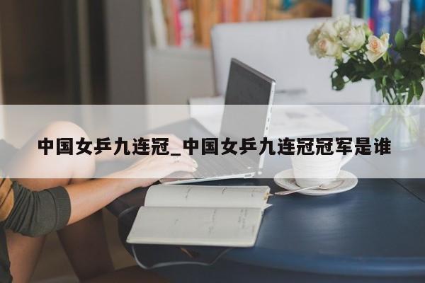 中国女乒九连冠_中国女乒九连冠冠军是谁