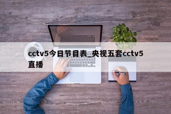 cctv5今日节目表_央视五套cctv5直播