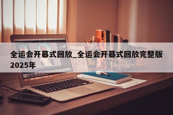 全运会开幕式回放_全运会开幕式回放完整版2025年