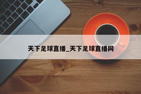 天下足球直播_天下足球直播网