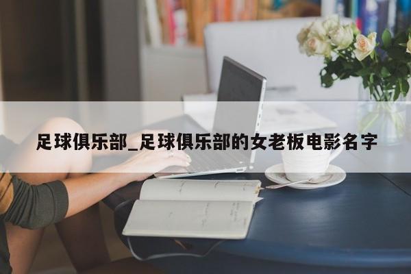 足球俱乐部_足球俱乐部的女老板电影名字