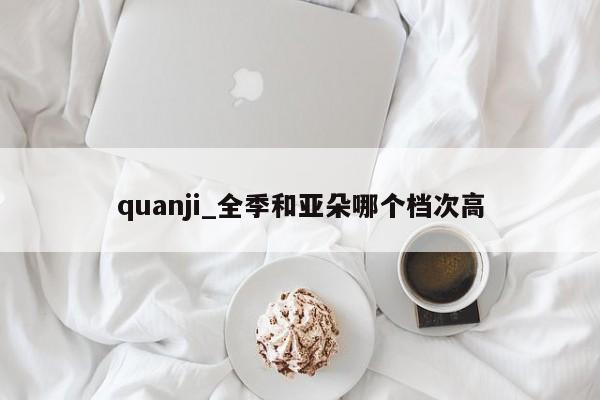 quanji_全季和亚朵哪个档次高