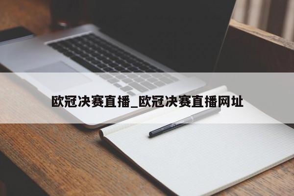 欧冠决赛直播_欧冠决赛直播网址