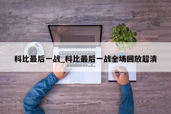 科比最后一战_科比最后一战全场回放超清