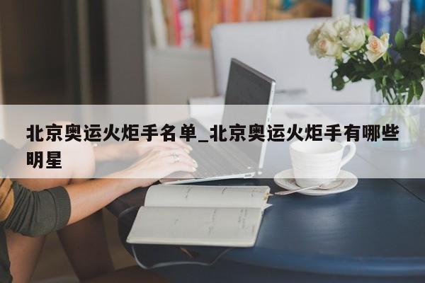 北京奥运火炬手名单_北京奥运火炬手有哪些明星