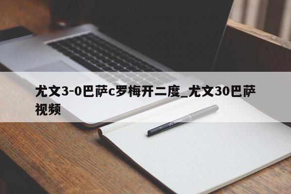 尤文3-0巴萨c罗梅开二度_尤文30巴萨视频