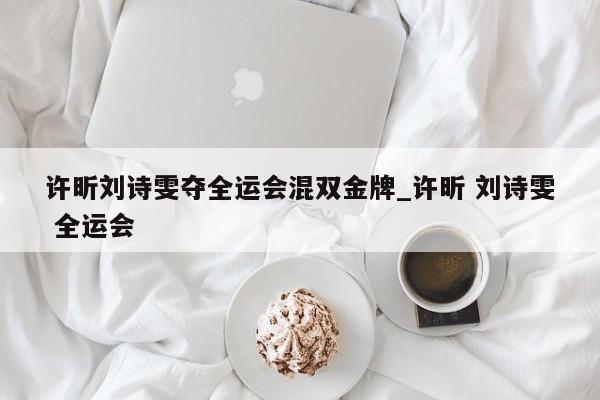 许昕刘诗雯夺全运会混双金牌_许昕 刘诗雯 全运会