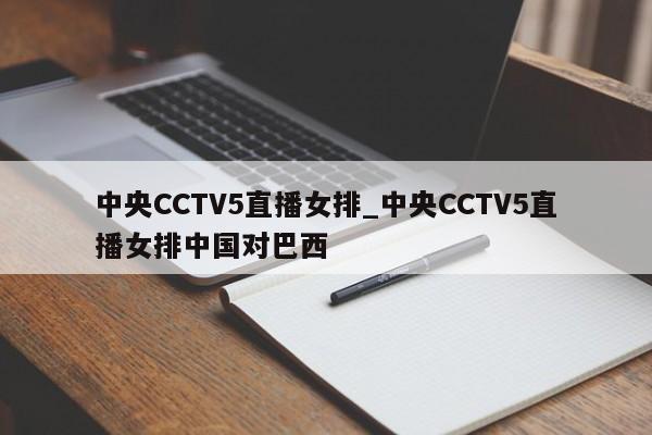 中央CCTV5直播女排_中央CCTV5直播女排中国对巴西