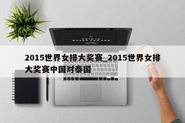 2015世界女排大奖赛_2015世界女排大奖赛中国对泰国