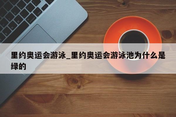 里约奥运会游泳_里约奥运会游泳池为什么是绿的