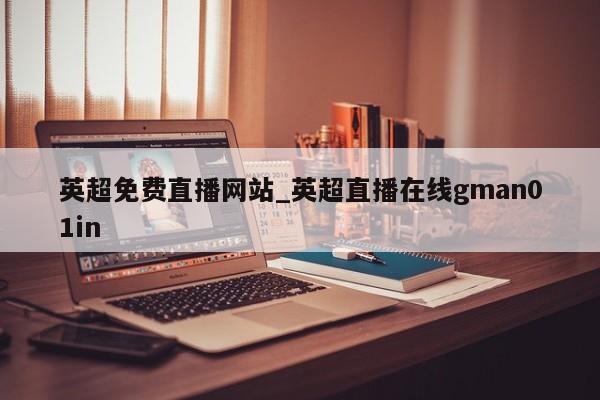 英超免费直播网站_英超直播在线gman01in