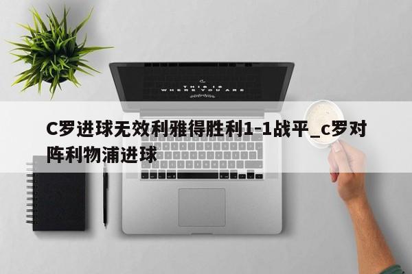 C罗进球无效利雅得胜利1-1战平_c罗对阵利物浦进球