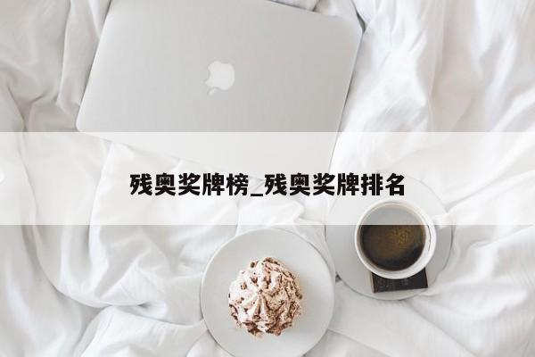残奥奖牌榜_残奥奖牌排名
