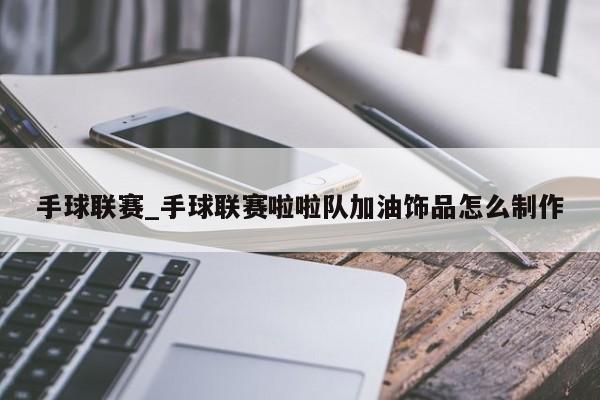 手球联赛_手球联赛啦啦队加油饰品怎么制作