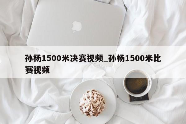 孙杨1500米决赛视频_孙杨1500米比赛视频
