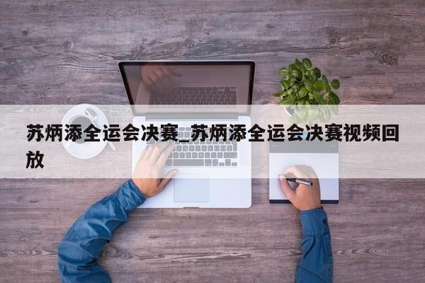 苏炳添全运会决赛_苏炳添全运会决赛视频回放