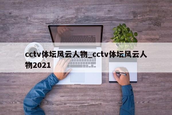 cctv体坛风云人物_cctv体坛风云人物2021
