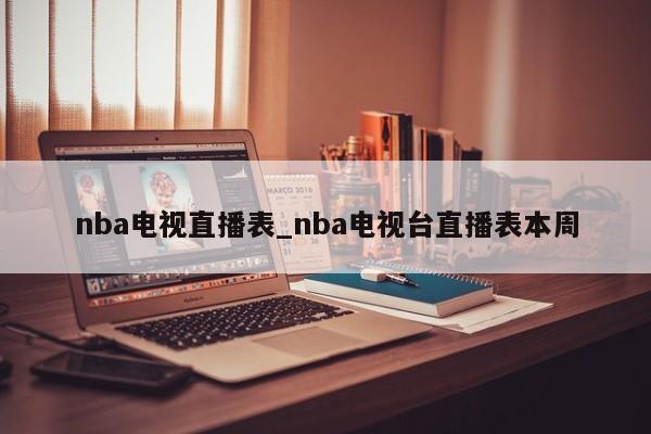 nba电视直播表_nba电视台直播表本周