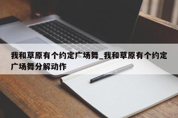 我和草原有个约定广场舞_我和草原有个约定广场舞分解动作