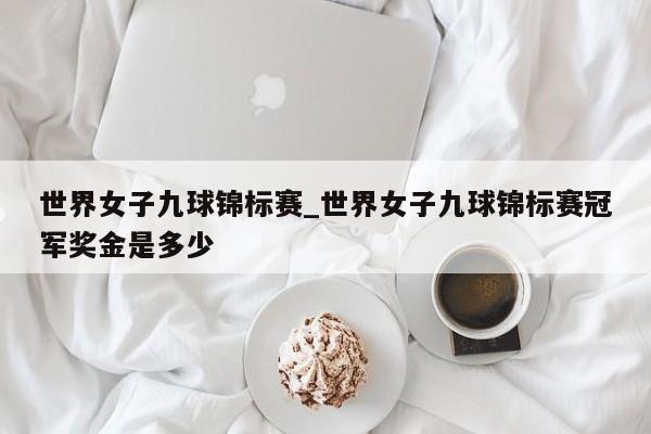 世界女子九球锦标赛_世界女子九球锦标赛冠军奖金是多少