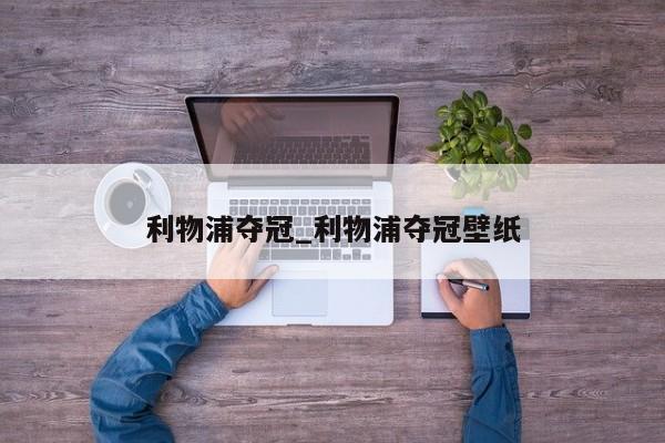 利物浦夺冠_利物浦夺冠壁纸