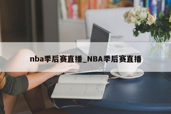 nba季后赛直播_NBA季后赛直播