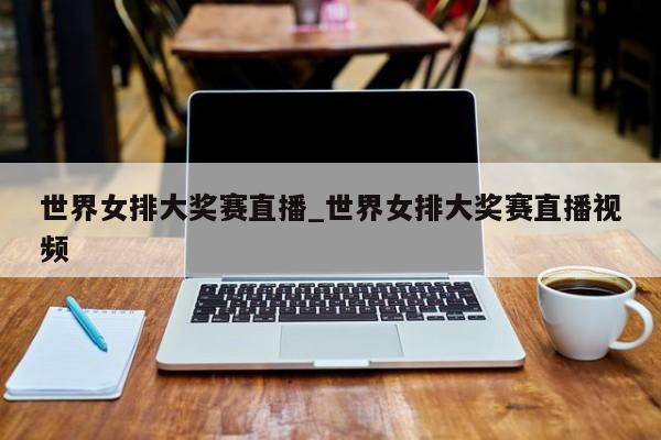 世界女排大奖赛直播_世界女排大奖赛直播视频