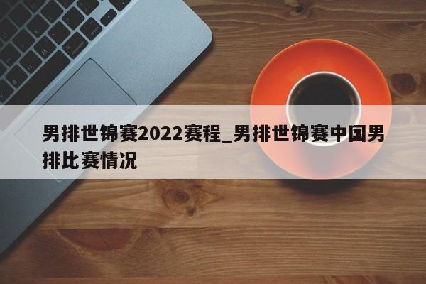 男排世锦赛2022赛程_男排世锦赛中国男排比赛情况