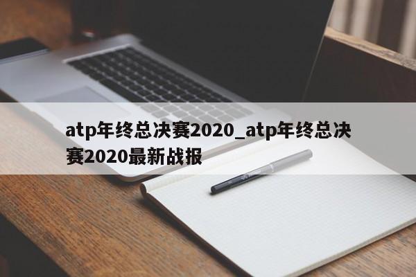 atp年终总决赛2020_atp年终总决赛2020最新战报