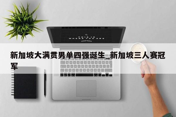 新加坡大满贯男单四强诞生_新加坡三人赛冠军