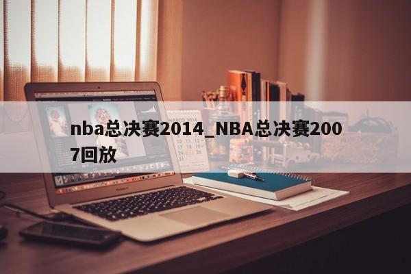 nba总决赛2014_NBA总决赛2007回放