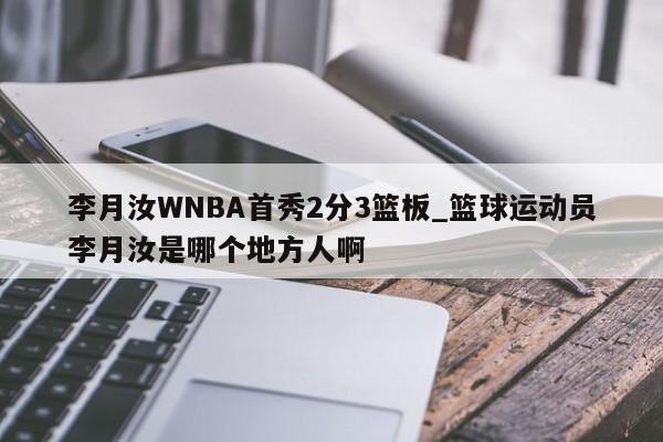 李月汝WNBA首秀2分3篮板_篮球运动员李月汝是哪个地方人啊
