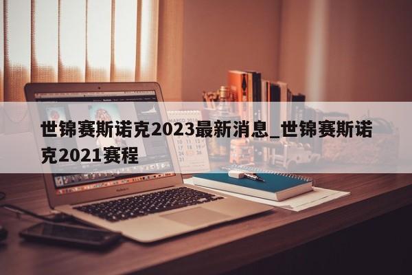 世锦赛斯诺克2023最新消息_世锦赛斯诺克2021赛程