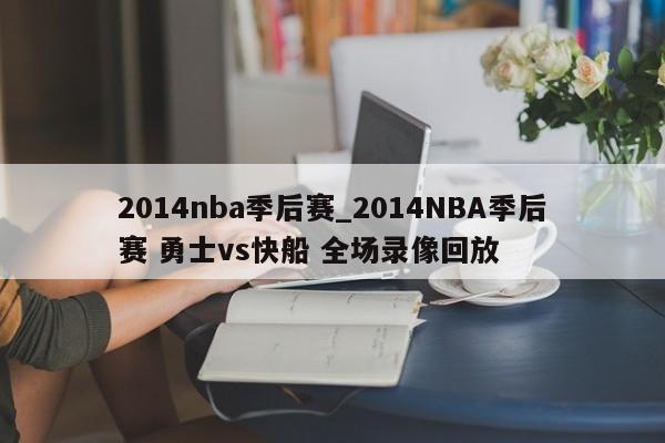 2014nba季后赛_2014NBA季后赛 勇士vs快船 全场录像回放