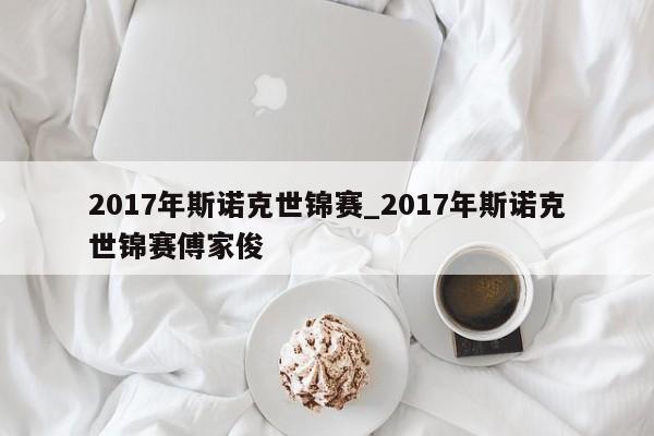 2017年斯诺克世锦赛_2017年斯诺克世锦赛傅家俊