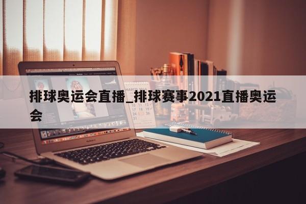 排球奥运会直播_排球赛事2021直播奥运会